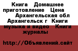 Книга - Домашнее приготовление › Цена ­ 1 000 - Архангельская обл., Архангельск г. Книги, музыка и видео » Книги, журналы   